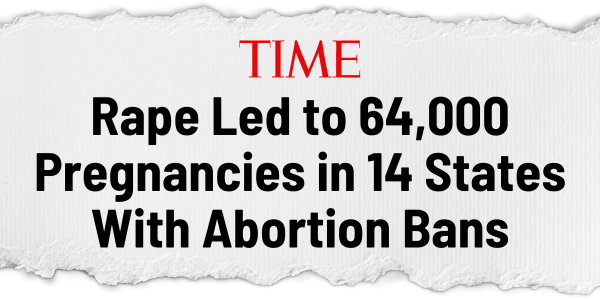 TIME MAGAZINE: Rape Led to 64,000 Pregnancies in 14 States With Abortion Bans